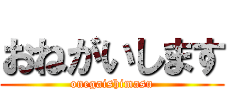 おねがいします (onegaishimasu)