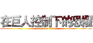 在巨人控制下的恐懼 (attack on titan)