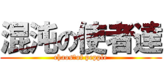 混沌の使者達 (chaos　of pepple)