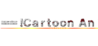 ＝＝！Ｃａｒｔｏｏｎ Ａｎｉｍｅ (attack on anime)