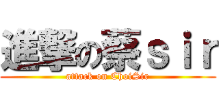 進撃の蔡ｓｉｒ (attack on ChoiSir)