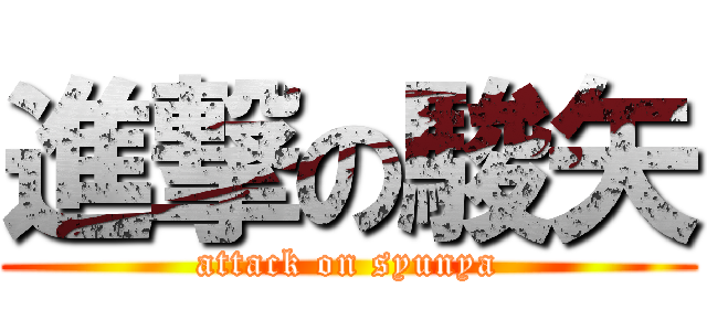 進撃の駿矢 (attack on syunya)