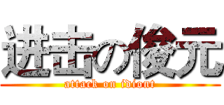进击の俊元 (attack on idiont)