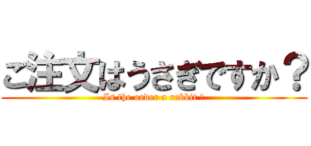 ご注文はうさぎですか？ (Is the order a rabbit ?)