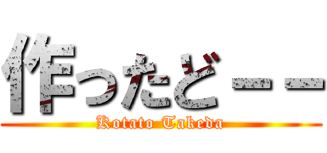 作ったど－－ (Kotato Takeda)
