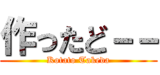 作ったど－－ (Kotato Takeda)