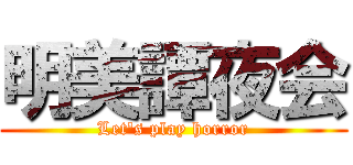 明美譚夜会 (Let's play horror)