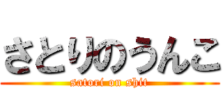 さとりのうんこ (satori on shit)