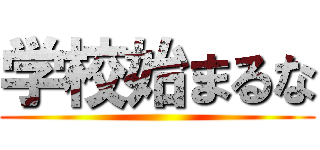 学校始まるな ()