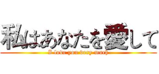 私はあなたを愛して (I love you very much)