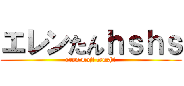 エレンたんｈｓｈｓ (eren maji tenshi)