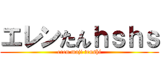 エレンたんｈｓｈｓ (eren maji tenshi)