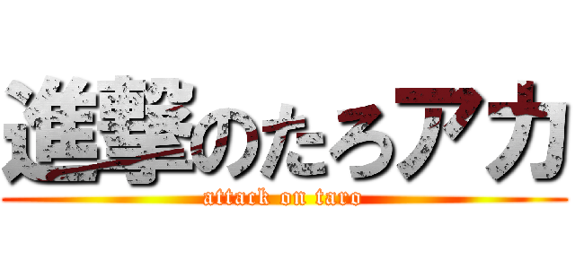 進撃のたろアカ (attack on taro)