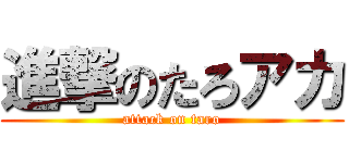 進撃のたろアカ (attack on taro)