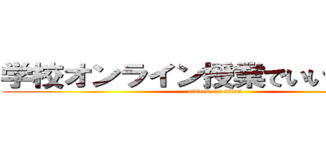 学校オンライン授業でいいと思う件 (attack on titan)