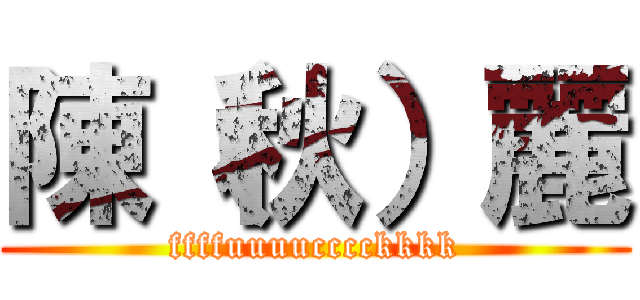 陳（秋）麗 (ffffuuuucccckkkk)