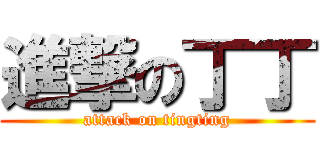 進撃の丁丁 (attack on tingting)