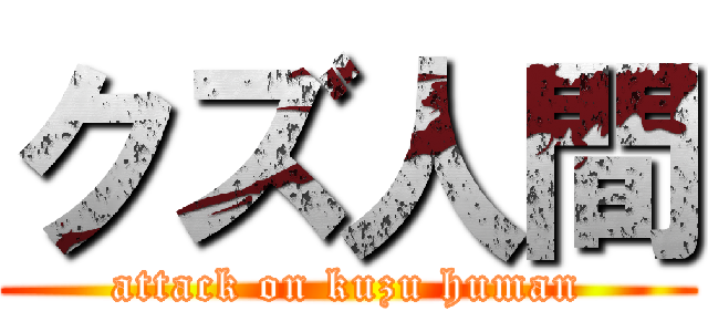 クズ人間 (attack on kuzu human)