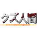 クズ人間 (attack on kuzu human)