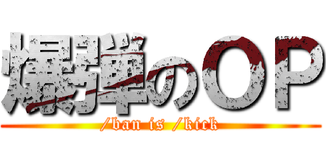 爆弾のＯＰ (/ban is /kick)