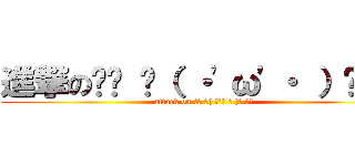 進撃の₍₍ ◝（ ・\'ω\'・ ）◟ ⁾⁾ (attack on ₍₍ ◝( ･\'ω\'･ )◟ ⁾⁾)