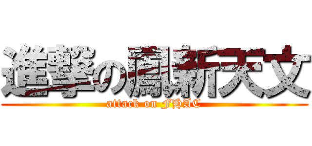進撃の鳳新天文 (attack on FHAC)