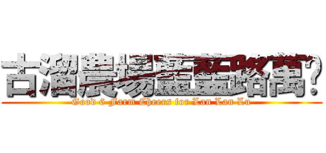 古溜農場藍藍路萬岁 (Good 6 Farm Cheers for Lan Lan Lu)