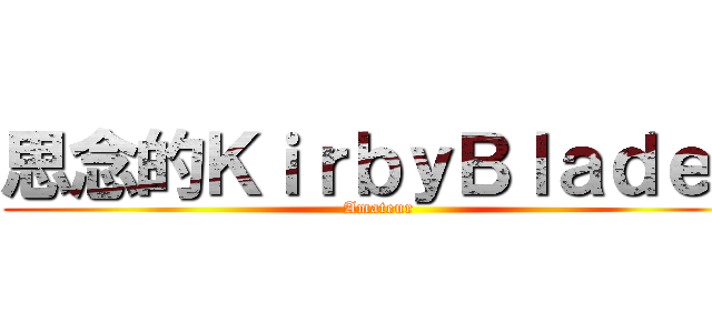 思念的ＫｉｒｂｙＢｌａｄｅｒ (Amateur)