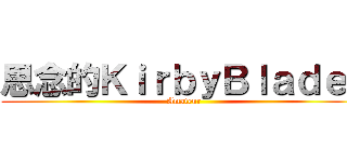 思念的ＫｉｒｂｙＢｌａｄｅｒ (Amateur)