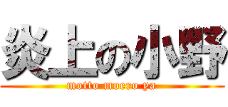 炎上の小野 (motto moero ya)