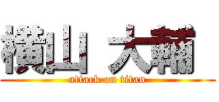 横山 大輔  (attack on titan)