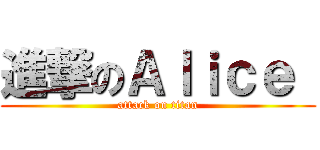 進撃のＡｌｉｃｅ  (attack on titan)