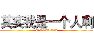 其实我是一个人啊 (attack on titan)