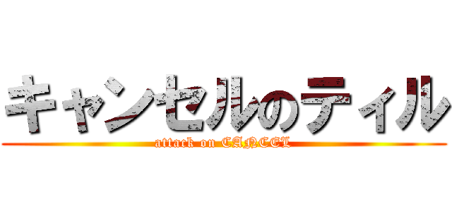 キャンセルのティル (attack on CANCEL)