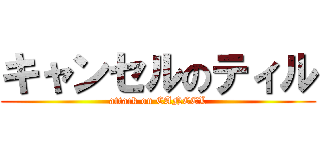 キャンセルのティル (attack on CANCEL)