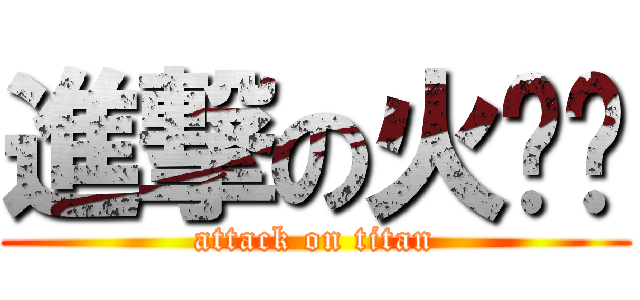 進撃の火ㄍㄟ (attack on titan)