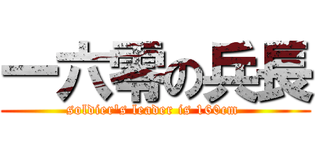 一六零の兵長 (soldier\'s leader is 160cm )