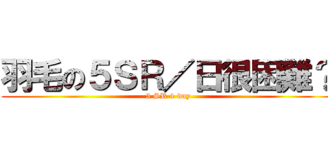 羽毛の５ＳＲ／日很困難？ (5 SR 1 day)