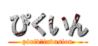 ぴくいん (pixiv　invasion)