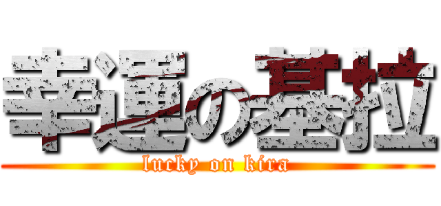 幸運の基拉 (lucky on kira)
