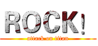 ＲＯＣＫ！ (attack on titan)