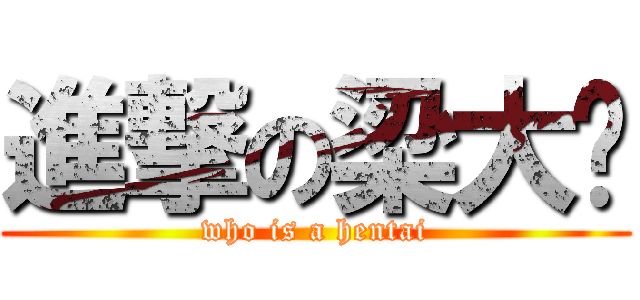 進撃の梁大师 (who is a hentai)