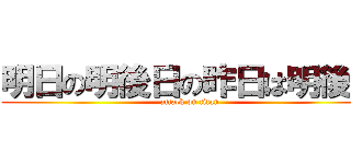 明日の明後日の昨日は明後日 (attack on titan)