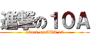 進撃の１０Ａ (attack on AKA 17)