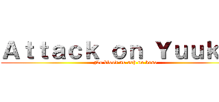 Ａｔｔａｃｋ ｏｎ Ｙｕｕｋｕｎ (No blood no ash no bone)