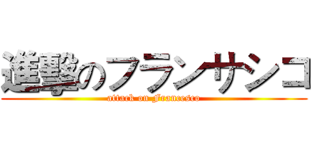 進擊のフランサシコ (attack on Francesco)