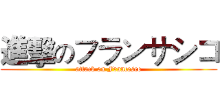 進擊のフランサシコ (attack on Francesco)