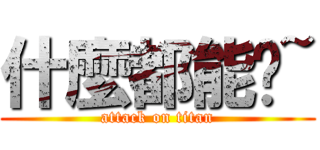 什麼都能說~ (attack on titan)