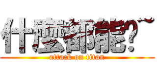 什麼都能說~ (attack on titan)