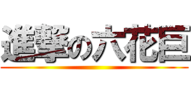 進撃の六花巨 ()